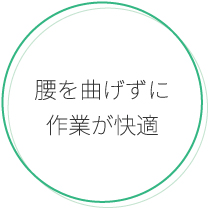 腰を曲げずに作業が快適